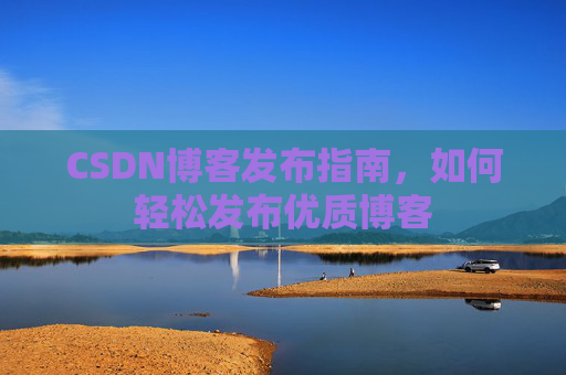 CSDN博客发布指南，如何轻松发布优质博客