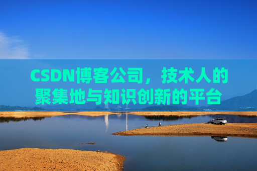 CSDN博客公司，技术人的聚集地与知识创新的平台
