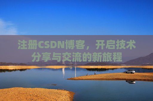 注册CSDN博客，开启技术分享与交流的新旅程